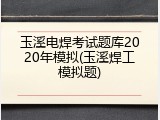 玉溪电焊考试题库2020年模拟(玉溪焊工模拟题)