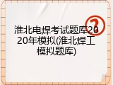 淮北电焊考试题库2020年模拟(淮北焊工模拟题库)
