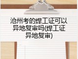 沧州考的焊工证可以异地复审吗(焊工证异地复审)