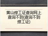 黄山焊工证查询网上查询不到(查询不到焊工证)