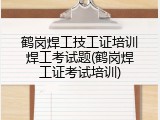鹤岗焊工技工证培训焊工考试题(鹤岗焊工证考试培训)