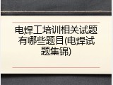 电焊工培训相关试题有哪些题目(电焊试题集锦)