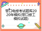 营口电焊考试题库2020年模拟(营口焊工模拟试题)