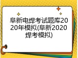 阜新电焊考试题库2020年模拟(阜新2020焊考模拟)