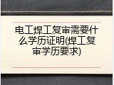 电工焊工复审需要什么学历证明(焊工复审学历要求)