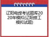 辽阳电焊考试题库2020年模拟(辽阳焊工模拟试题)