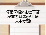 怀柔区福州市焊工证复审考试题(焊工证复审考题)