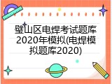 璧山区电焊考试题库2020年模拟(电焊模拟题库2020)