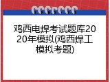 鸡西电焊考试题库2020年模拟(鸡西焊工模拟考题)