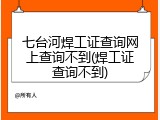 七台河焊工证查询网上查询不到(焊工证查询不到)