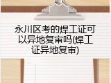 永川区考的焊工证可以异地复审吗(焊工证异地复审)