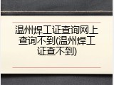 温州焊工证查询网上查询不到(温州焊工证查不到)