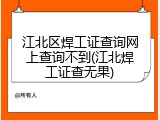 江北区焊工证查询网上查询不到(江北焊工证查无果)