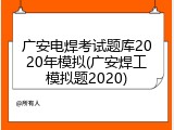 广安电焊考试题库2020年模拟(广安焊工模拟题2020)