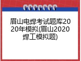 眉山电焊考试题库2020年模拟(眉山2020焊工模拟题)