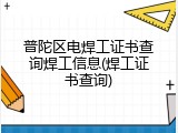 普陀区电焊工证书查询焊工信息(焊工证书查询)