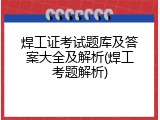 焊工证考试题库及答案大全及解析(焊工考题解析)