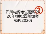 四川电焊考试题库2020年模拟(四川焊考模拟2020)