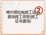 博尔塔拉电焊工证书查询焊工信息(焊工证书查询)
