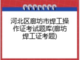 河北区廊坊市焊工操作证考试题库(廊坊焊工证考题)