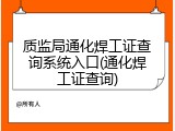 质监局通化焊工证查询系统入口(通化焊工证查询)