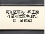河东区廊坊市焊工操作证考试题库(廊坊焊工证题库)
