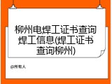 柳州电焊工证书查询焊工信息(焊工证书查询柳州)