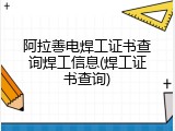 阿拉善电焊工证书查询焊工信息(焊工证书查询)