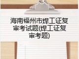 海南福州市焊工证复审考试题(焊工证复审考题)