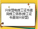 兴安盟电焊工证书查询焊工信息(焊工证书查询兴安盟)