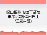 保山福州市焊工证复审考试题(福州焊工证复审题)