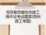 克孜勒苏廊坊市焊工操作证考试题库(克州焊工考题)
