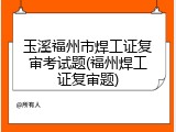 玉溪福州市焊工证复审考试题(福州焊工证复审题)