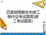 巴音郭楞廊坊市焊工操作证考试题库(焊工考试题库)