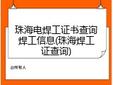 珠海电焊工证书查询焊工信息(珠海焊工证查询)