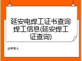 延安电焊工证书查询焊工信息(延安焊工证查询)