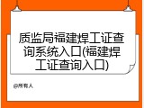质监局福建焊工证查询系统入口(福建焊工证查询入口)