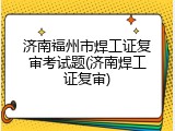 济南福州市焊工证复审考试题(济南焊工证复审)