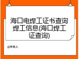 海口电焊工证书查询焊工信息(海口焊工证查询)