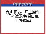 保山廊坊市焊工操作证考试题库(保山焊工考题库)