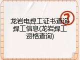 龙岩电焊工证书查询焊工信息(龙岩焊工资格查询)