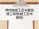 漳州电焊工证书查询焊工信息(焊工证书查询)