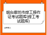 烟台廊坊市焊工操作证考试题库(焊工考试题库)