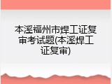 本溪福州市焊工证复审考试题(本溪焊工证复审)
