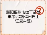 濮阳福州市焊工证复审考试题(福州焊工证复审题)