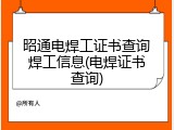 昭通电焊工证书查询焊工信息(电焊证书查询)