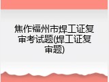 焦作福州市焊工证复审考试题(焊工证复审题)