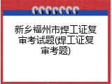 新乡福州市焊工证复审考试题(焊工证复审考题)