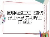 昆明电焊工证书查询焊工信息(昆明焊工证查询)