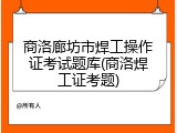 商洛廊坊市焊工操作证考试题库(商洛焊工证考题)